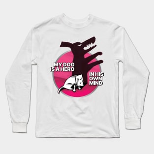 My dog is a hero. In his own mind. Long Sleeve T-Shirt